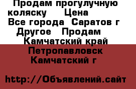 Продам прогулучную коляску.  › Цена ­ 2 500 - Все города, Саратов г. Другое » Продам   . Камчатский край,Петропавловск-Камчатский г.